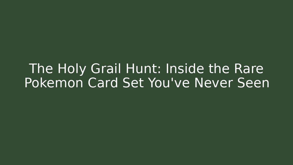 The Holy Grail Hunt: Inside the Rare Pokémon Card Set You've Never Seen