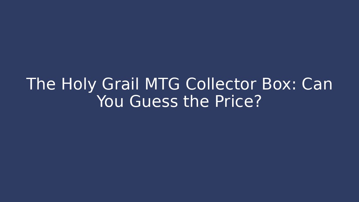 The Holy Grail MTG Collector Box: Can You Guess the Price?