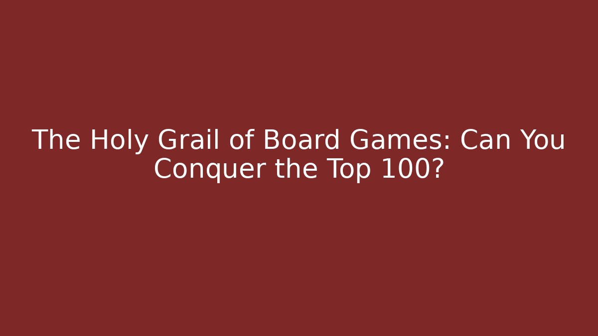The Holy Grail of Board Games: Can You Conquer the Top 100?