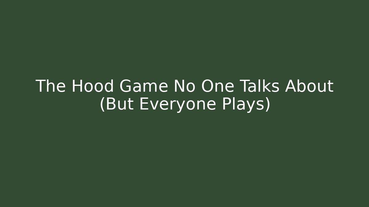 The Hood Game No One Talks About (But Everyone Plays)
