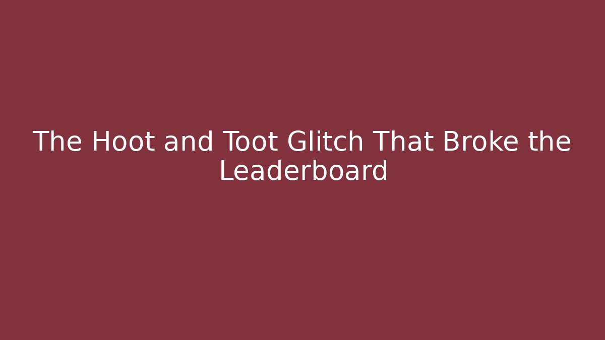 The Hoot and Toot Glitch That Broke the Leaderboard
