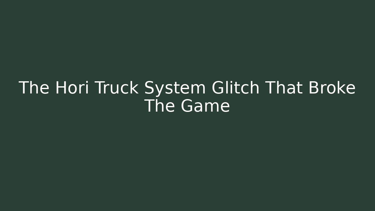 The Hori Truck System Glitch That Broke The Game