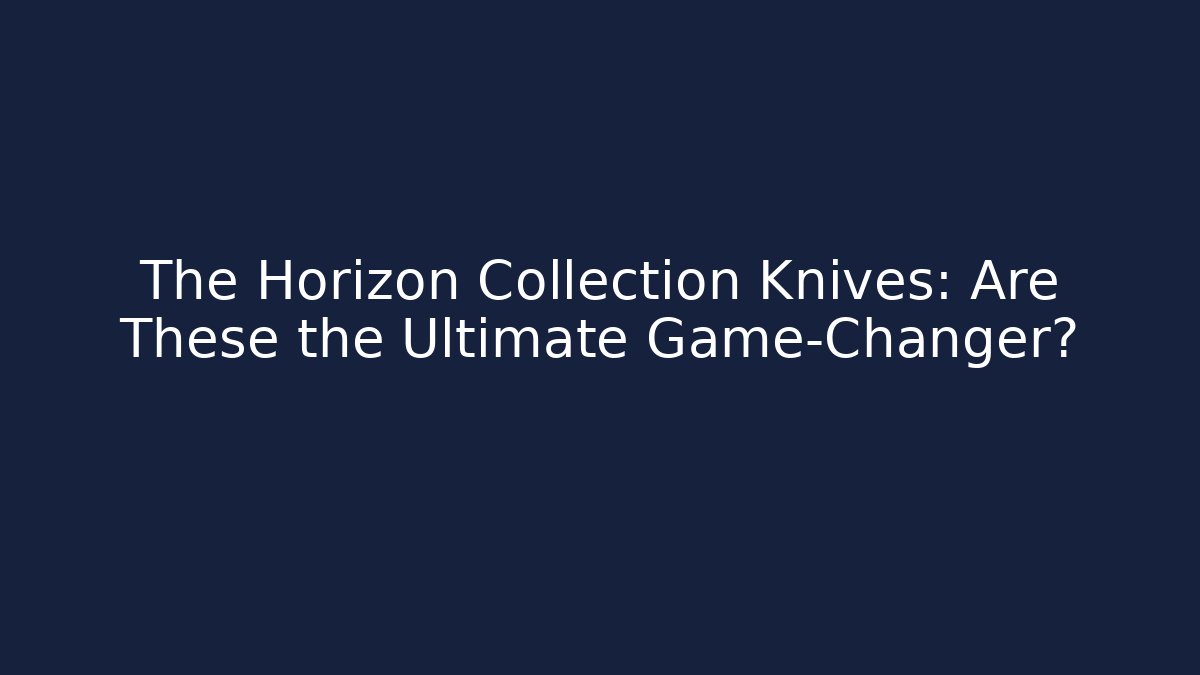 The Horizon Collection Knives: Are These the Ultimate Game-Changer?