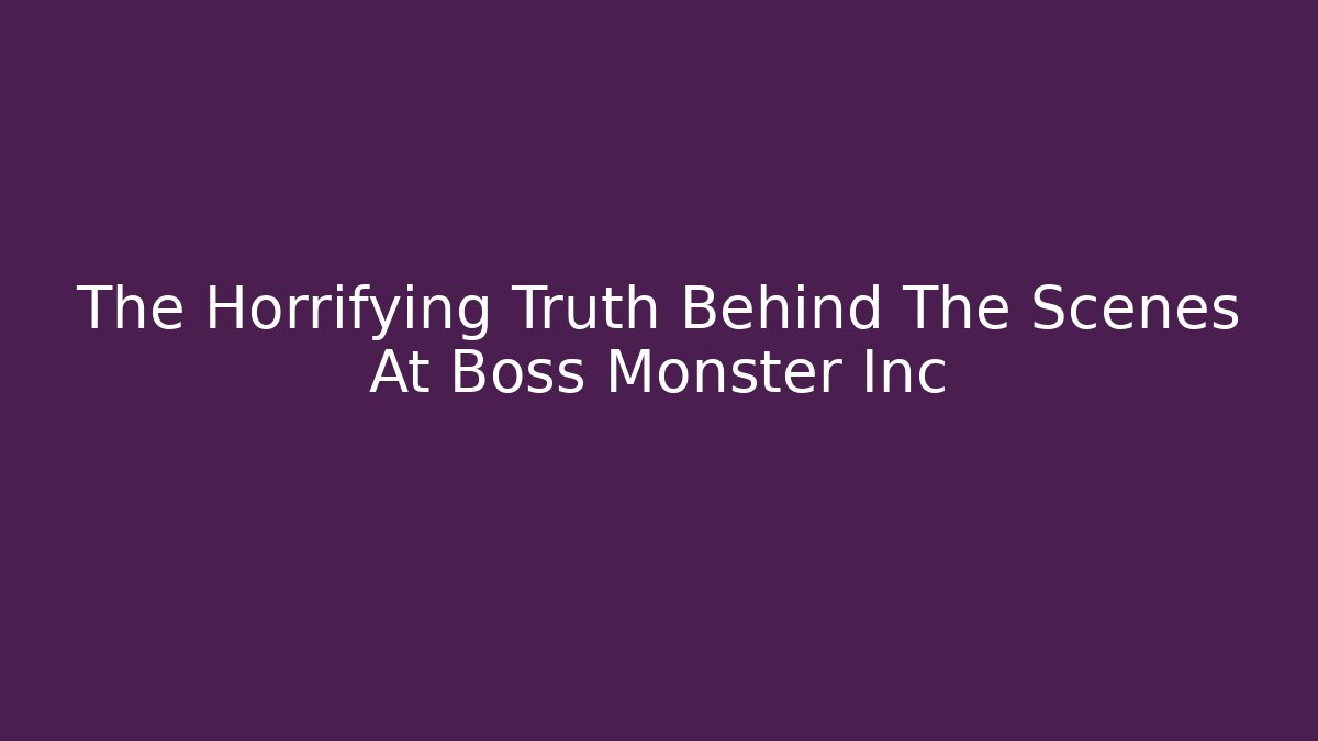 The Horrifying Truth Behind The Scenes At Boss Monster Inc