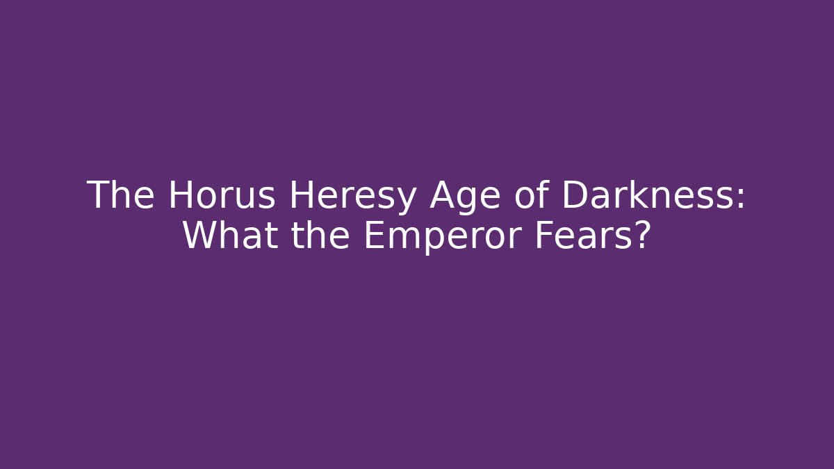 The Horus Heresy Age of Darkness: What the Emperor Fears?
