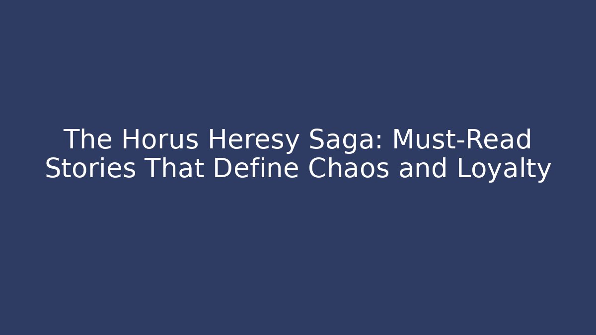 The Horus Heresy Saga: Must-Read Stories That Define Chaos and Loyalty