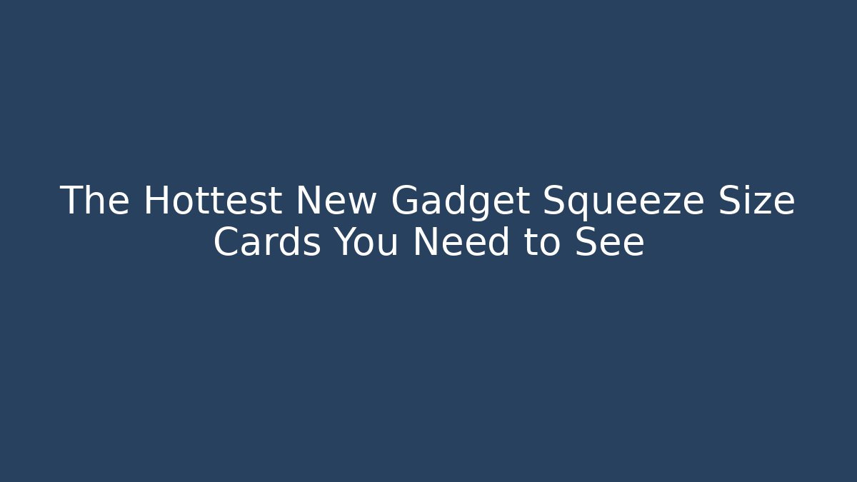 The Hottest New Gadget Squeeze Size Cards You Need to See