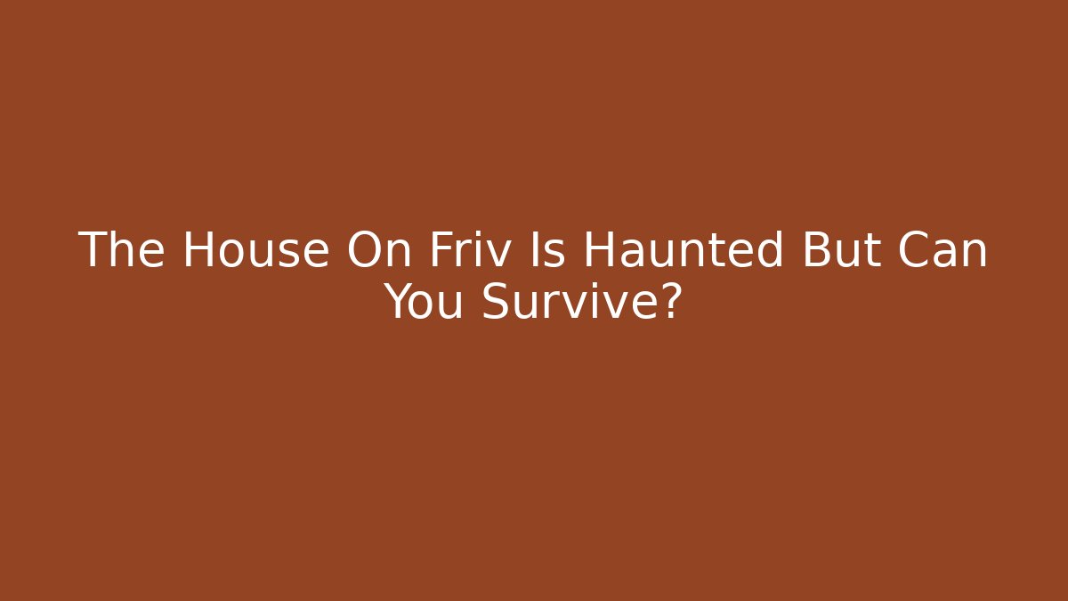 The House On Friv Is Haunted But Can You Survive?