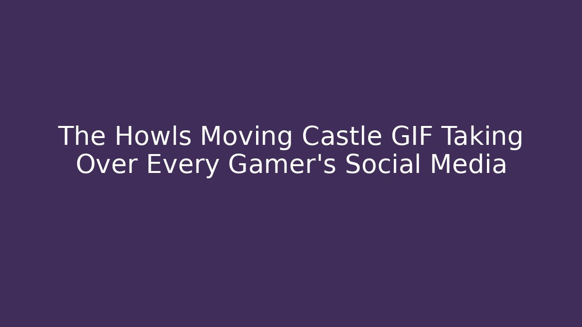 The Howls Moving Castle GIF Taking Over Every Gamer's Social Media