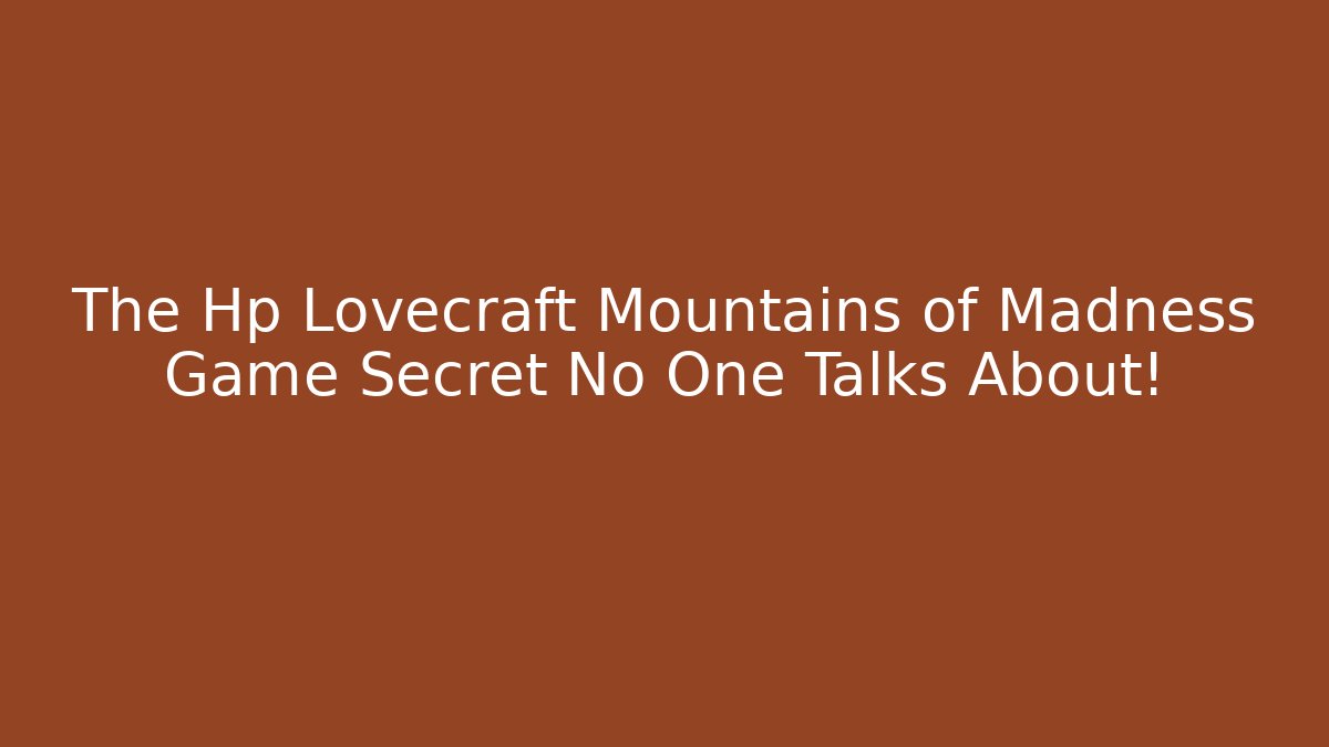 The Hp Lovecraft Mountains of Madness Game Secret No One Talks About!