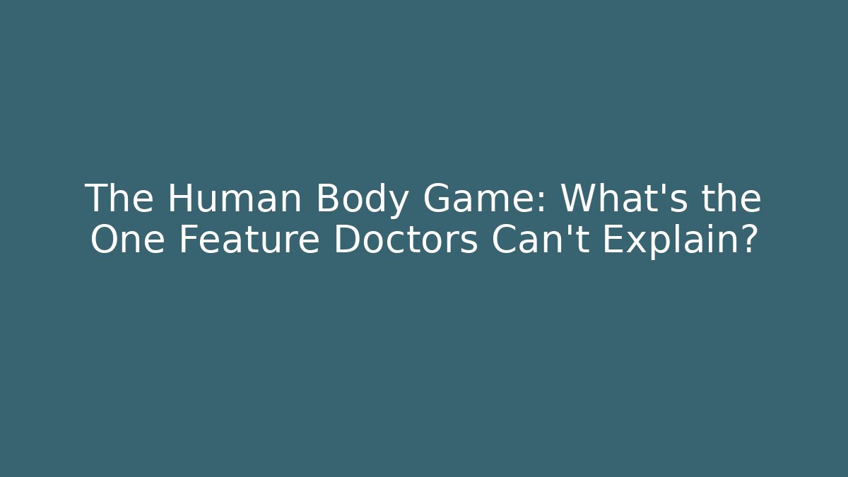 The Human Body Game: What’s the One Feature Doctors Can’t Explain?