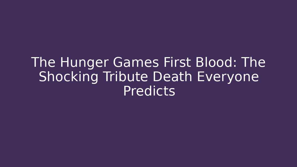 The Hunger Games First Blood: The Shocking Tribute Death Everyone Predicts