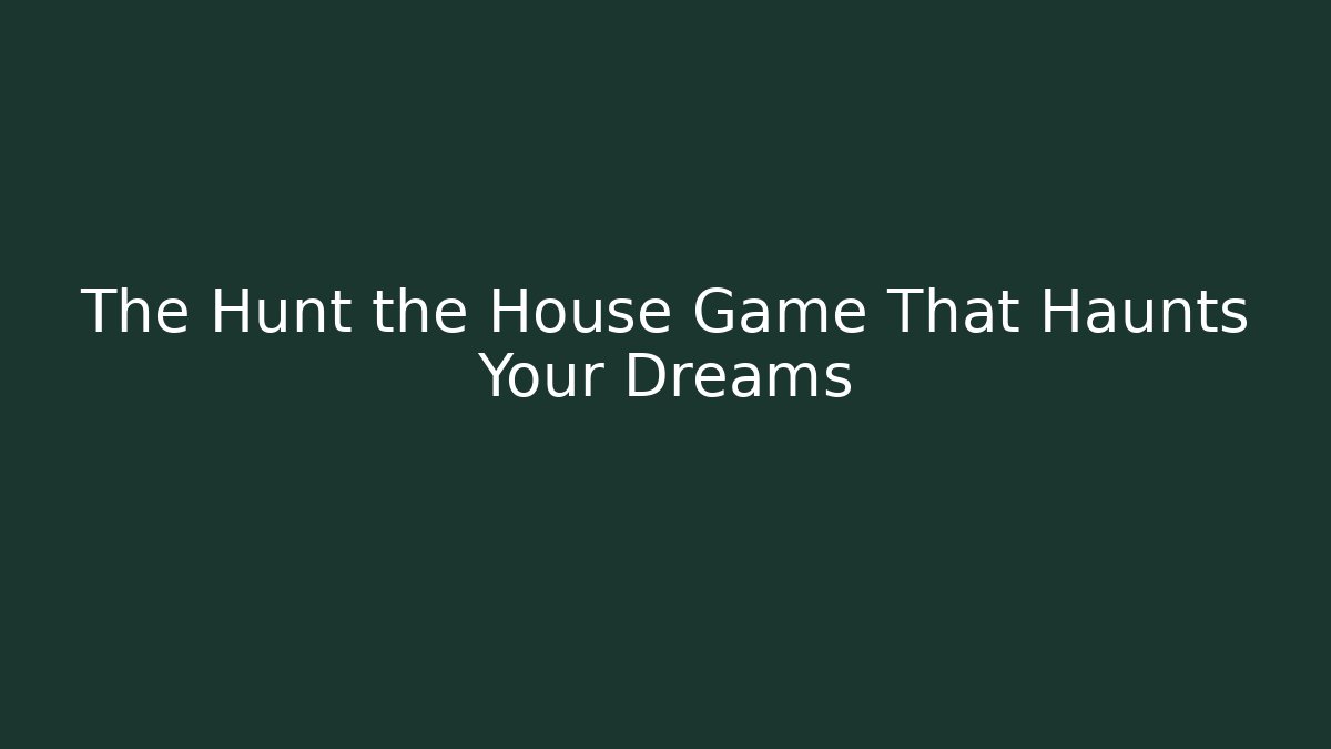 The Hunt the House Game That Haunts Your Dreams