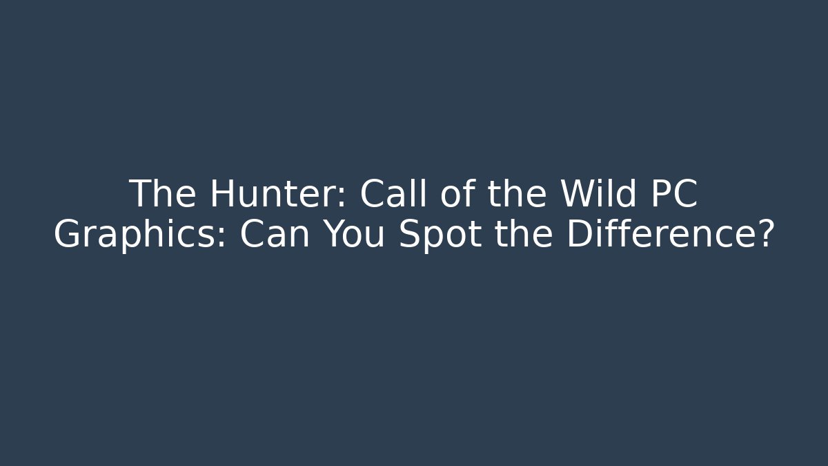 The Hunter: Call of the Wild PC Graphics: Can You Spot the Difference?