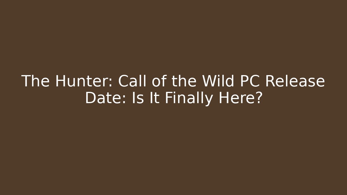 The Hunter: Call of the Wild PC Release Date: Is It Finally Here?