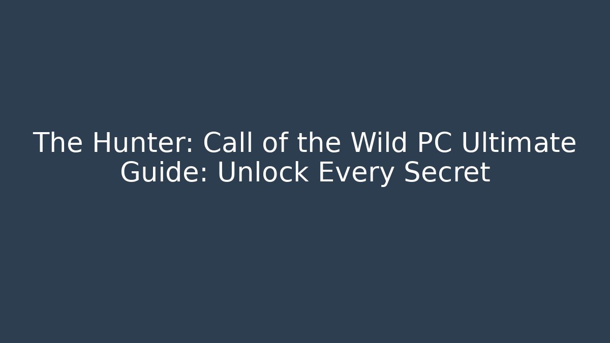 The Hunter: Call of the Wild PC Ultimate Guide: Unlock Every Secret
