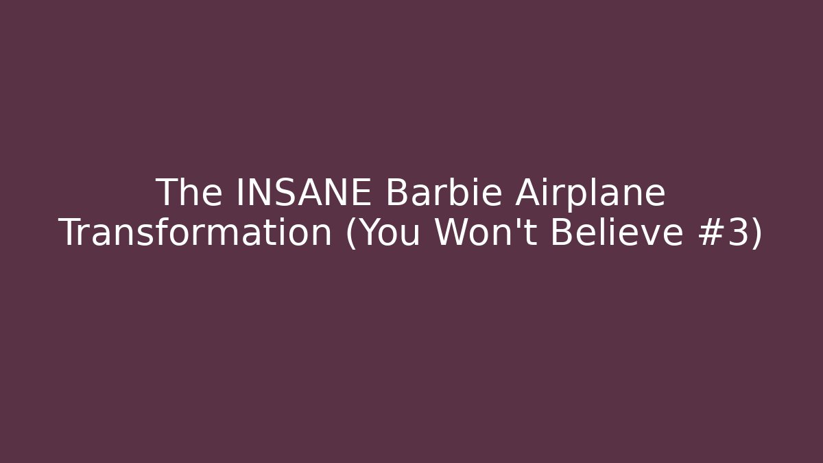 The INSANE Barbie Airplane Transformation (You Won't Believe #3)