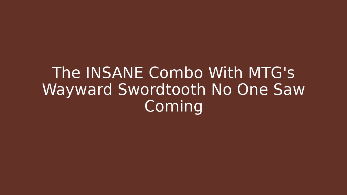 The INSANE Combo With MTG's Wayward Swordtooth No One Saw Coming