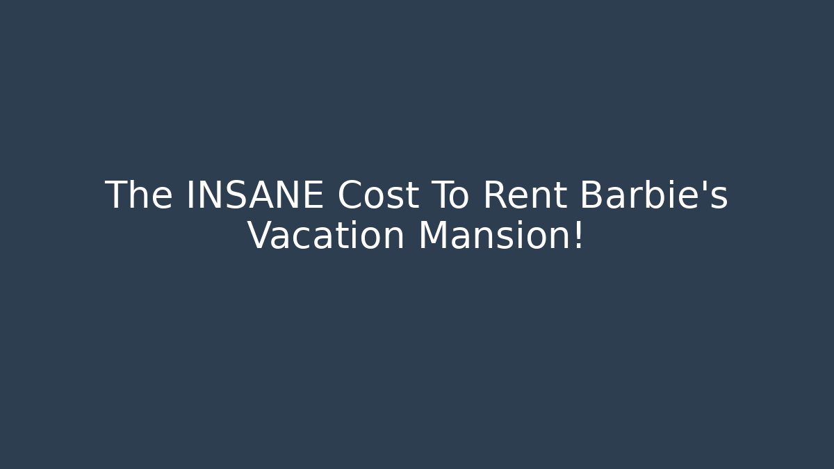 The INSANE Cost To Rent Barbie's Vacation Mansion!