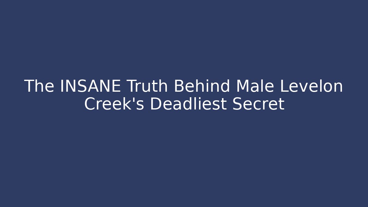 The INSANE Truth Behind Male Levelon Creek's Deadliest Secret