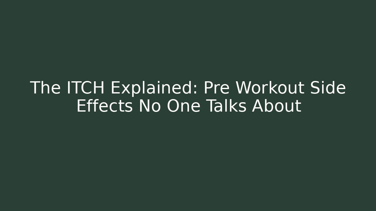The ITCH Explained: Pre Workout Side Effects No One Talks About