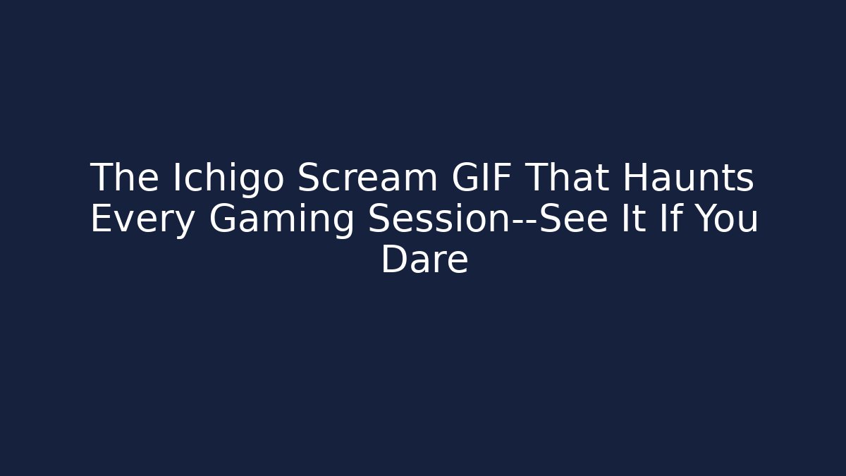 The Ichigo Scream GIF That Haunts Every Gaming Session—See It If You Dare
