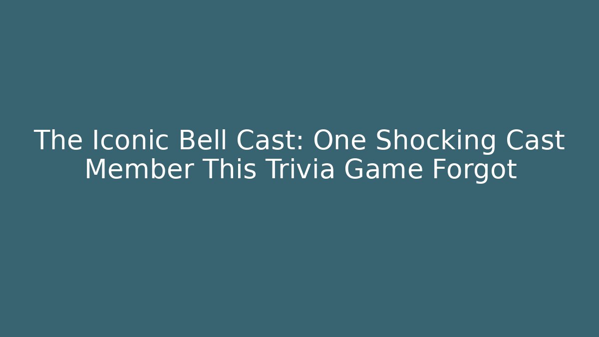 The Iconic Bell Cast: One Shocking Cast Member This Trivia Game Forgot