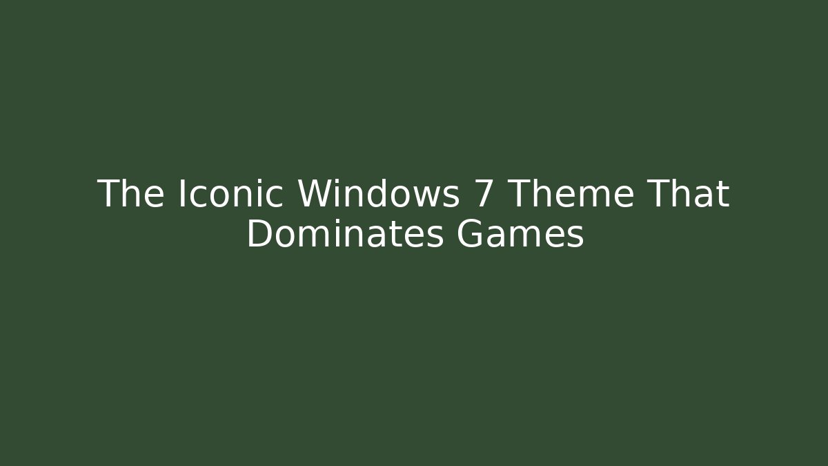 The Iconic Windows 7 Theme That Dominates Games