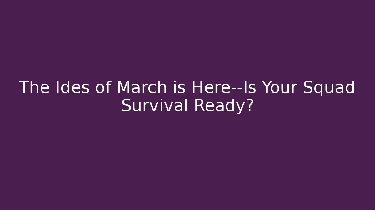 The Ides of March is Here—Is Your Squad Survival Ready?
