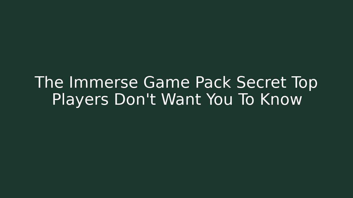 The Immerse Game Pack Secret Top Players Don’t Want You To Know