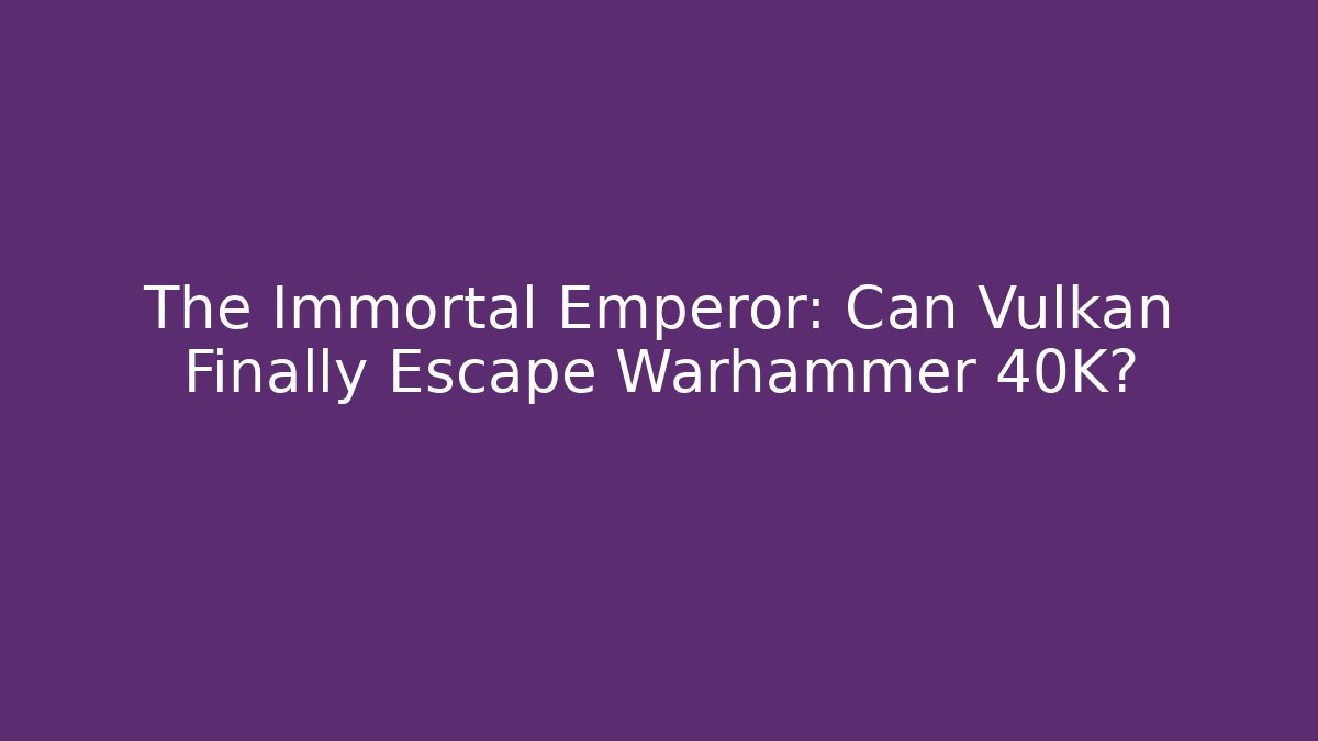 The Immortal Emperor: Can Vulkan Finally Escape Warhammer 40K?