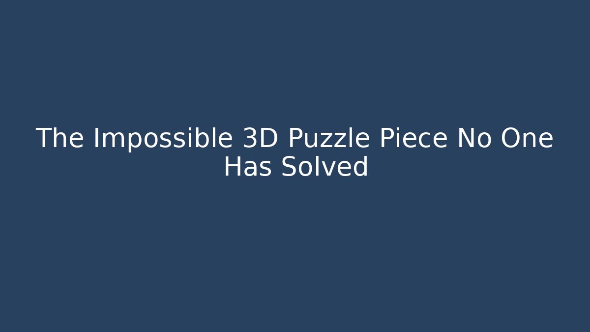 The Impossible 3D Puzzle Piece No One Has Solved