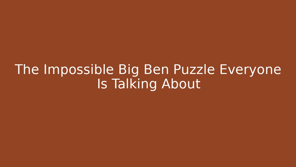 The Impossible Big Ben Puzzle Everyone Is Talking About