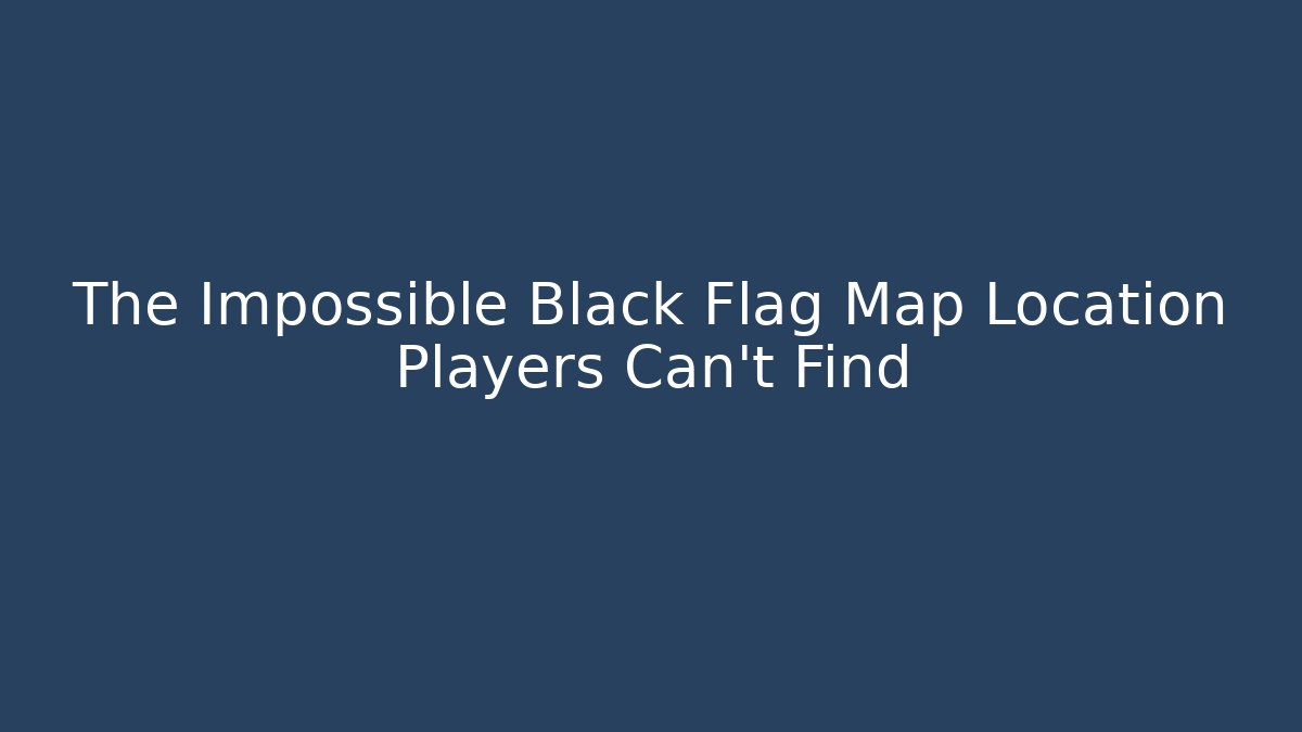 The Impossible Black Flag Map Location Players Can't Find