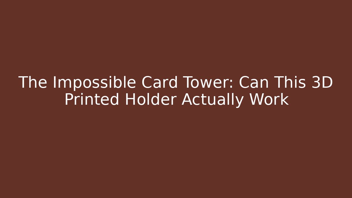 The Impossible Card Tower: Can This 3D Printed Holder Actually Work