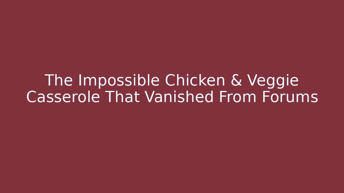 The Impossible Chicken & Veggie Casserole That Vanished From Forums - Vintage E-Juice