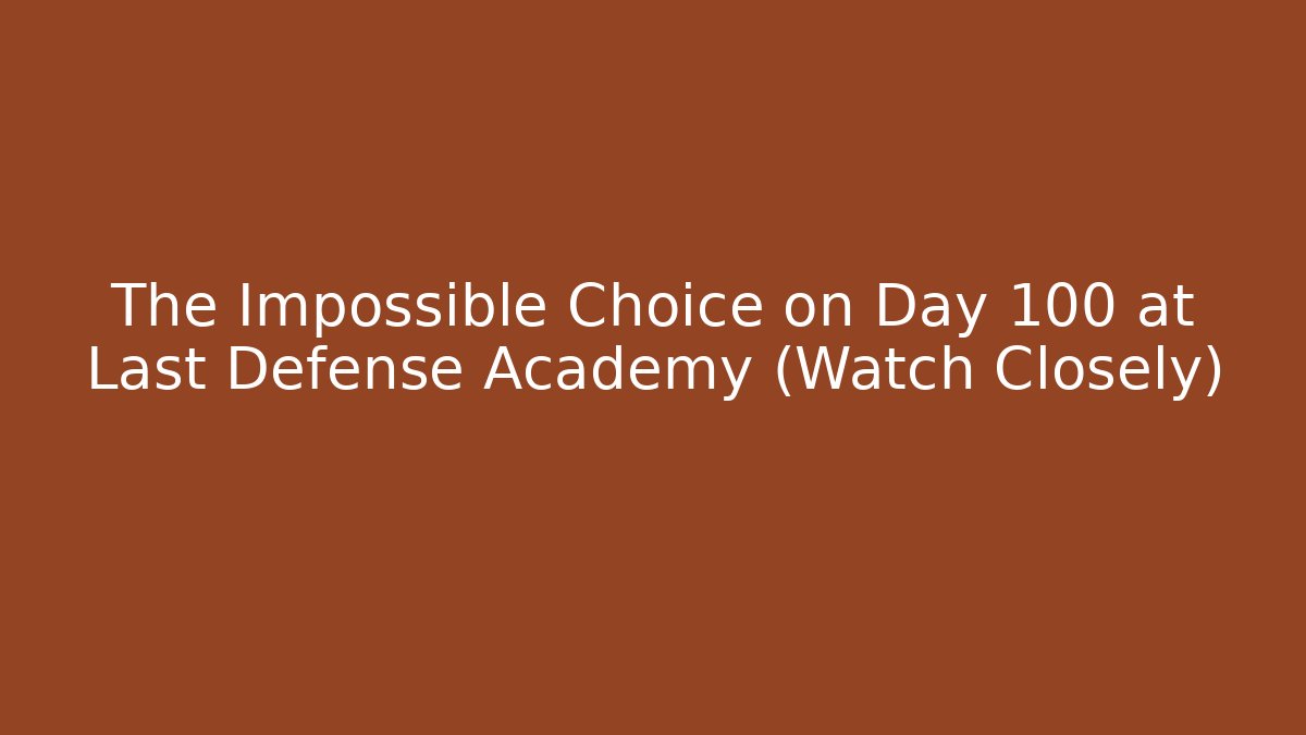 The Impossible Choice on Day 100 at Last Defense Academy (Watch Closely)