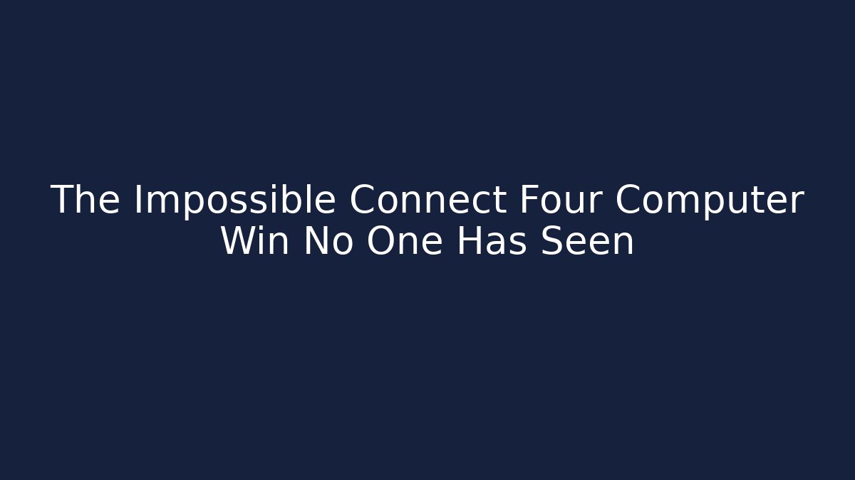 The Impossible Connect Four Computer Win No One Has Seen