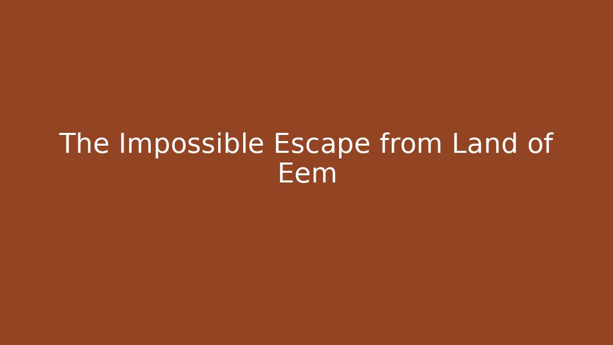 The Impossible Escape from Land of Eem
