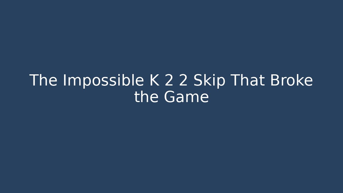 The Impossible K 2 2 Skip That Broke the Game