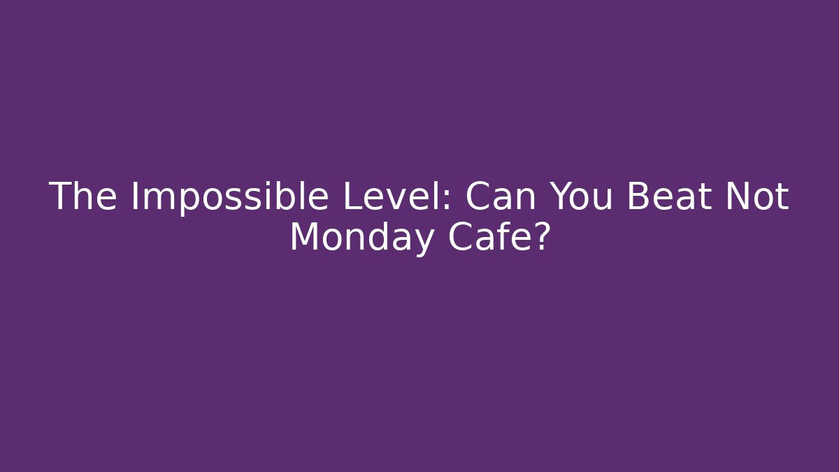 The Impossible Level: Can You Beat Not Monday Cafe?