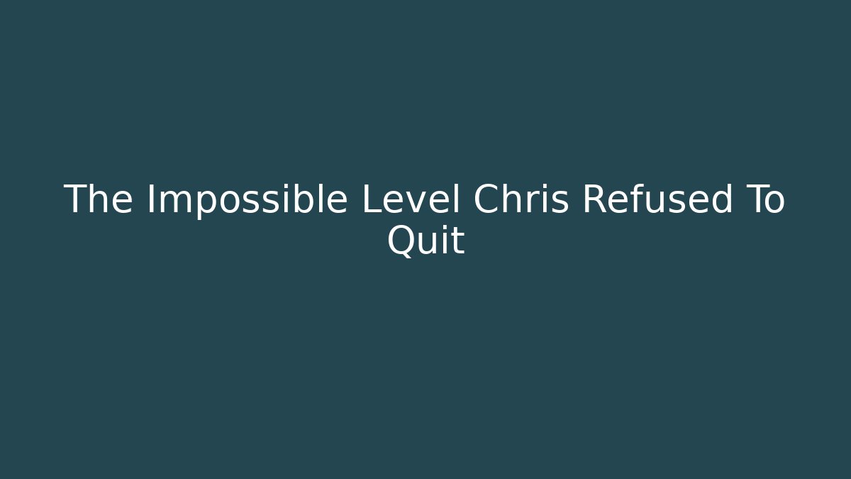 The Impossible Level Chris Refused To Quit