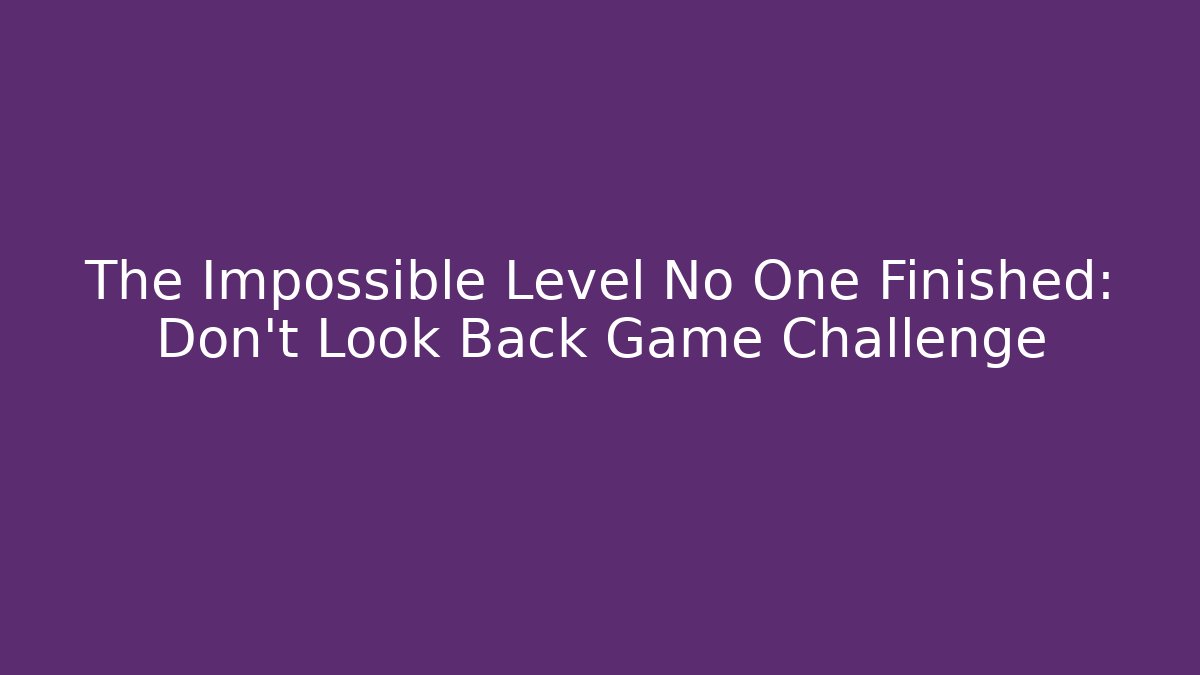 The Impossible Level No One Finished: Don't Look Back Game Challenge