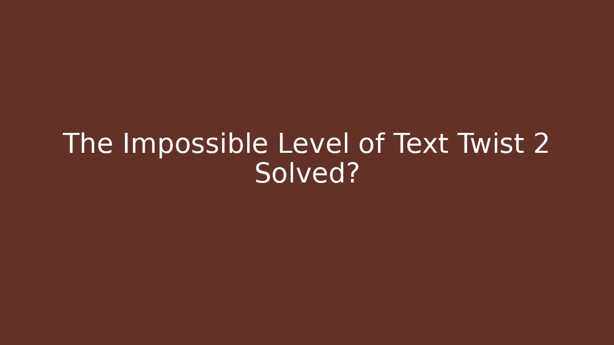 The Impossible Level of Text Twist 2 Solved?