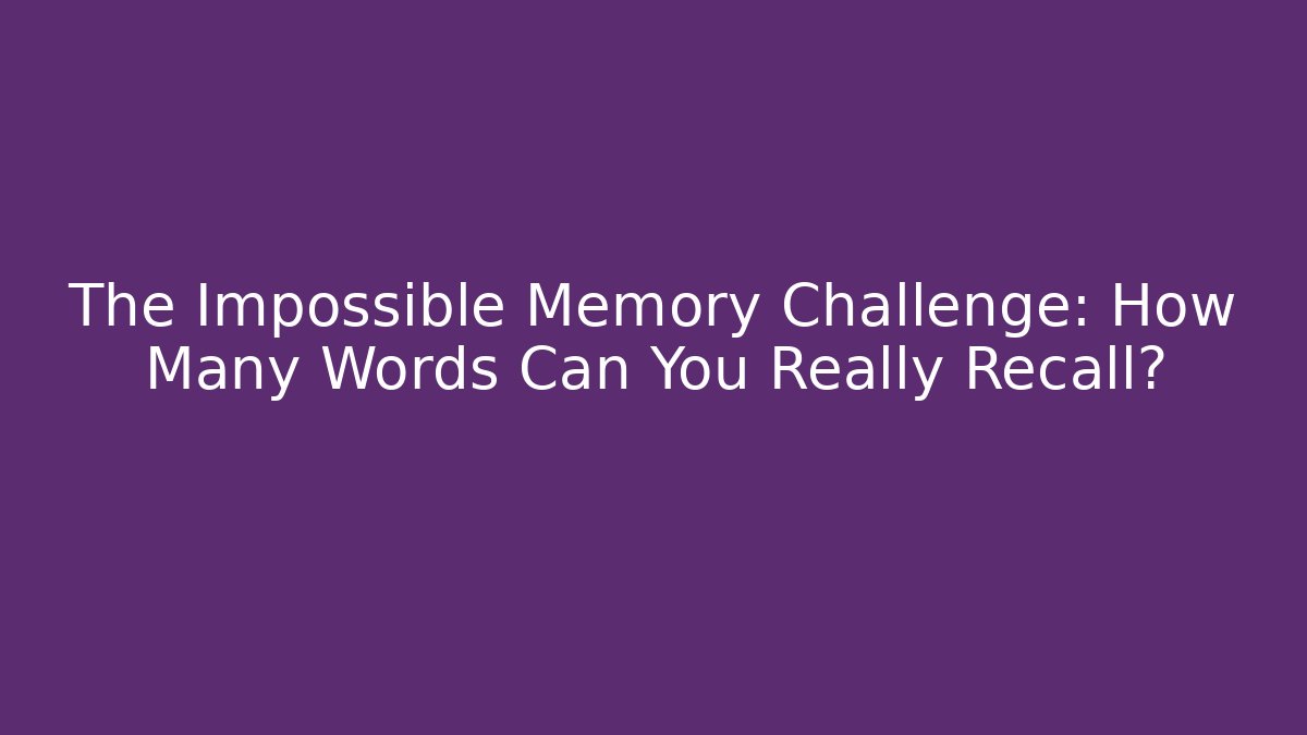 The Impossible Memory Challenge: How Many Words Can You Really Recall?