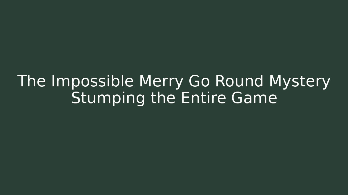 The Impossible Merry Go Round Mystery Stumping the Entire Game