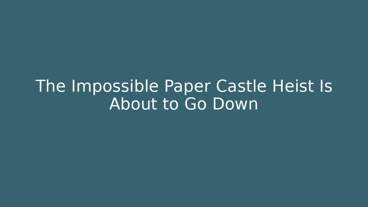 The Impossible Paper Castle Heist Is About to Go Down