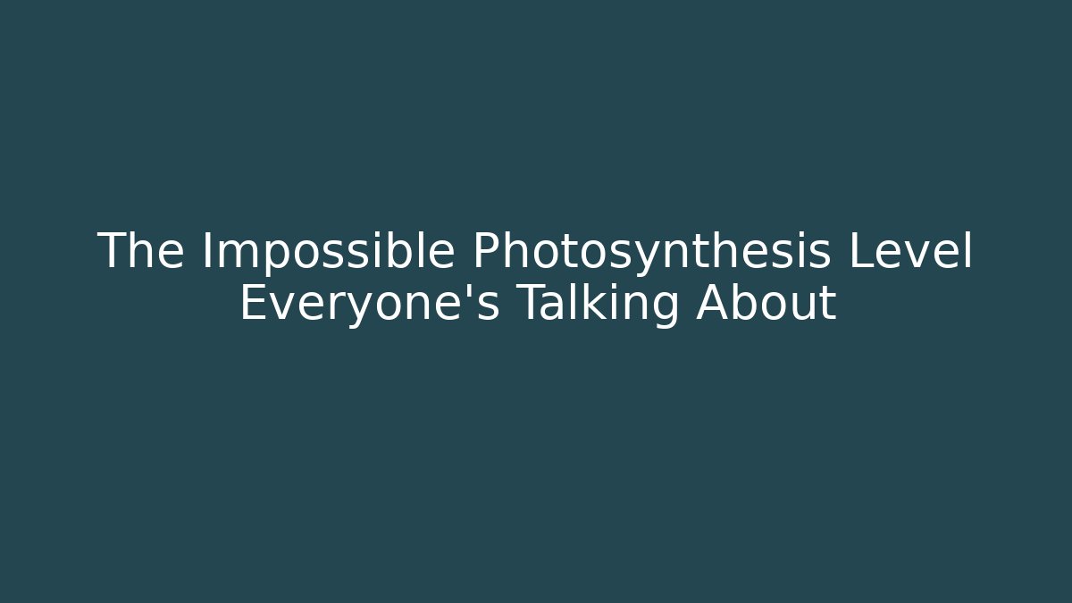 The Impossible Photosynthesis Level Everyone's Talking About