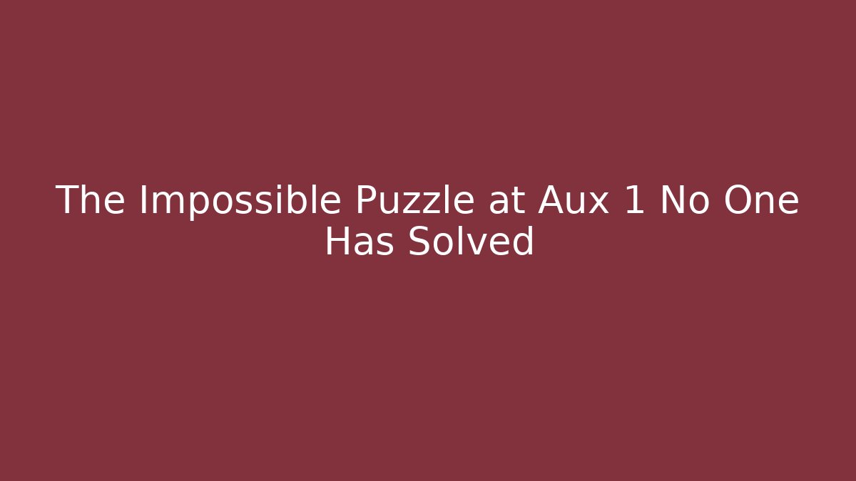 The Impossible Puzzle at Aux 1 No One Has Solved