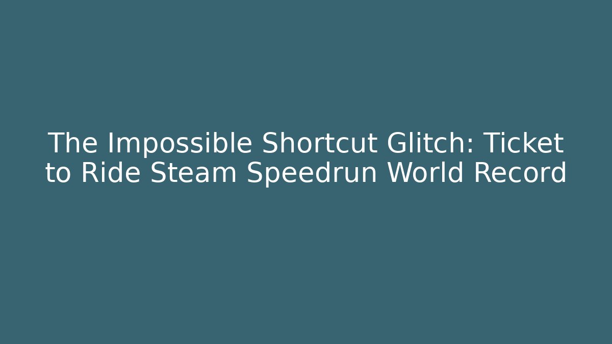 The Impossible Shortcut Glitch: Ticket to Ride Steam Speedrun World Record